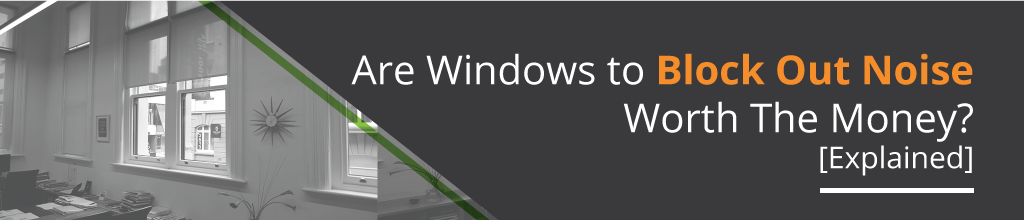 Are Windows to Block Out Noise Worth the Money? [Explained]