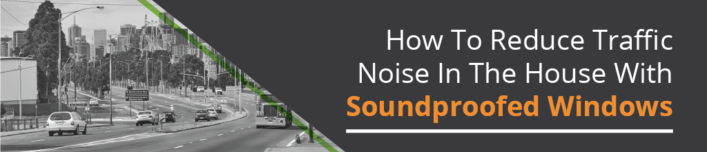 How To Reduce Traffic Noise In The House With Soundproofed Windows?